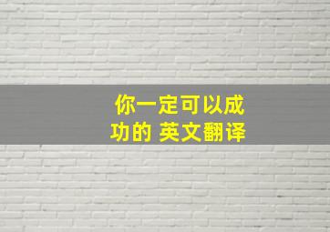 你一定可以成功的 英文翻译